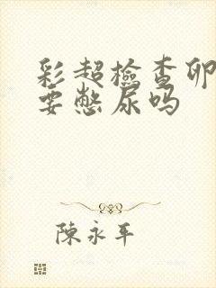 彩超检查卵巢需要憋尿吗