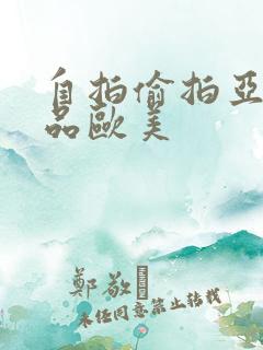 自拍偷拍亚洲精品欧美