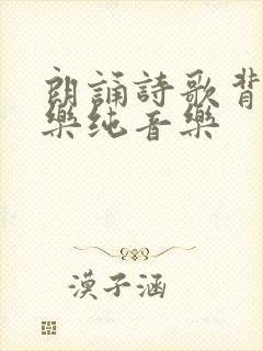 朗诵诗歌背景音乐纯音乐