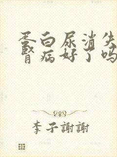 蛋白尿消失说明肾病好了吗