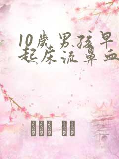 10岁男孩早上起床流鼻血是怎么回事