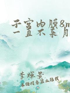 子宫内膜8mm一直不来月经怎么办