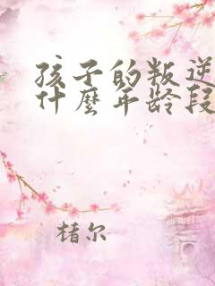 孩子的叛逆期是什么年龄段