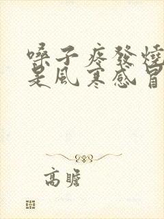 嗓子疼发烧怕冷是风寒感冒还是风热感冒