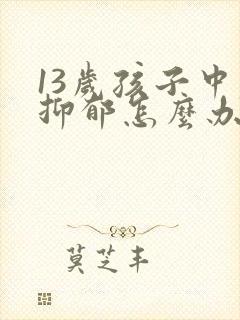 13岁孩子中度抑郁怎么办