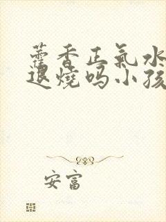 藿香正气水可以退烧吗小孩用