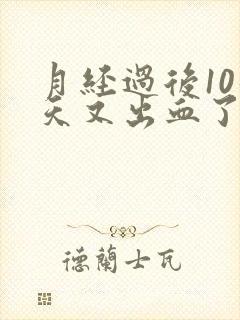 月经过后10几天又出血了怎么回事