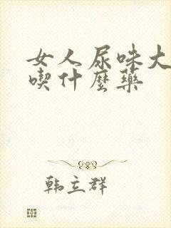 女人尿味大难闻吃什么药