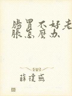 肠胃不好老是腹胀怎么办