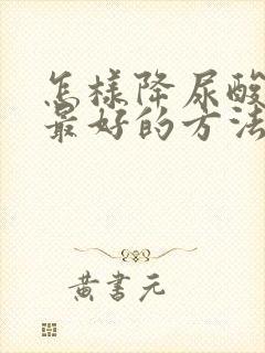 怎样降尿酸最快最好的方法降