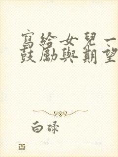 写给女儿一封信鼓励与期望