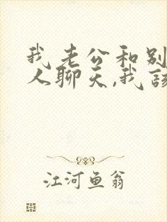 我老公和别的女人聊天,我该怎么办?