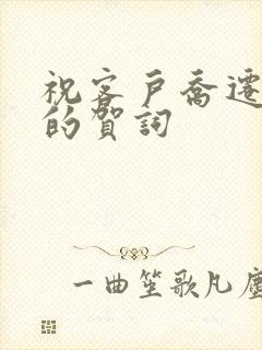 祝客户乔迁新居的贺词