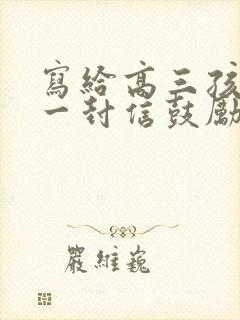 写给高三孩子的一封信鼓励与