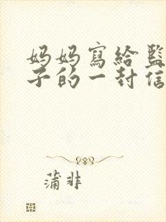 妈妈写给监狱儿子的一封信鼓励与期望