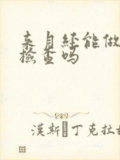 来月经能做b超检查吗