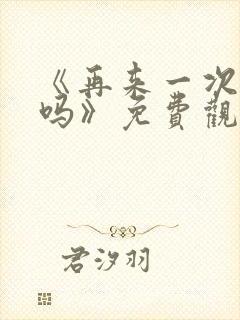 《再来一次,好吗》免费观看动漫