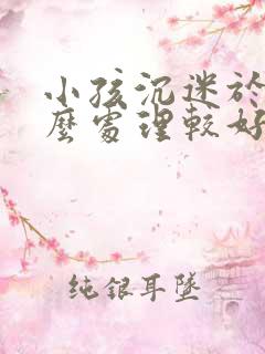 小孩沉迷于游戏么处理较好