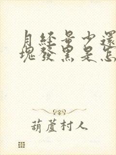 月经量少还有血块发黑是怎么回事