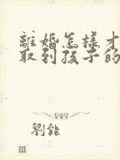 离婚怎样才能争取到孩子的抚养权