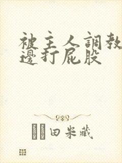 被主人调教边c边打屁股