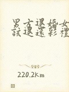 男方退婚女方应该退还彩礼吗