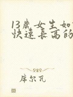 13岁女生如何快速长高的方法