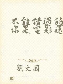 不能错过的只有你是电影还是电视剧