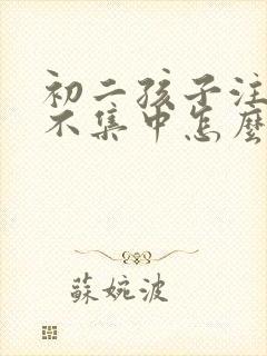 初二孩子注意力不集中怎么办?该如何治