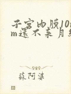 子宫内膜10mm还不来月经怎么办