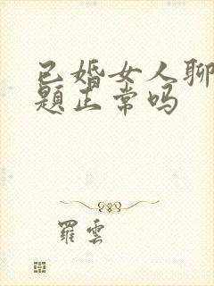 已婚女人聊性话题正常吗