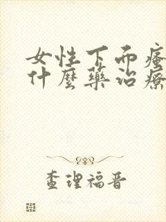 女性下面瘙痒用什么药治疗好