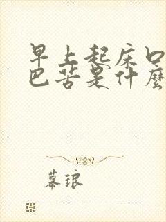 早上起床口干嘴巴苦是什么原因