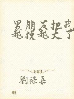 男朋友把我的胸越摸越大了