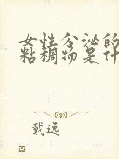 女性分泌的透明粘稠物是什么