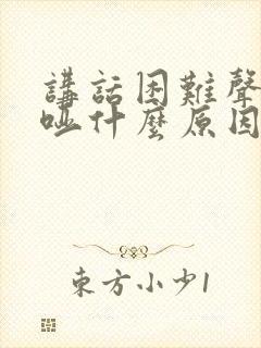 讲话困难声音嘶哑什么原因