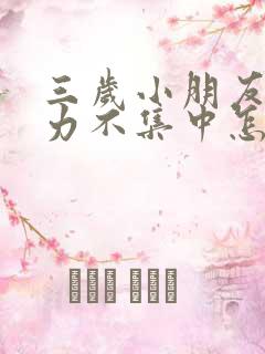 三岁小朋友注意力不集中怎么办