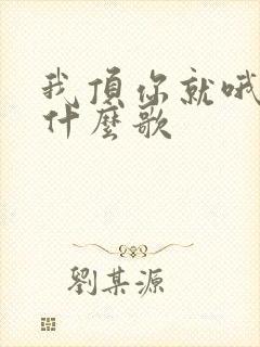 我顶你就哦哦哦什么歌