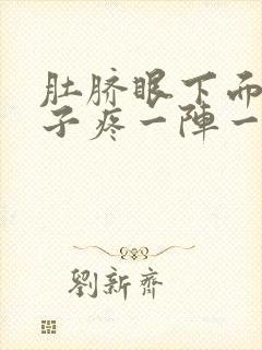 肚脐眼下面的肚子疼一阵一阵的疼