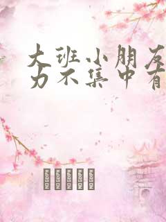 大班小朋友注意力不集中有什么好办法解决