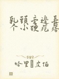 乳头旁边长了一个小硬疙瘩