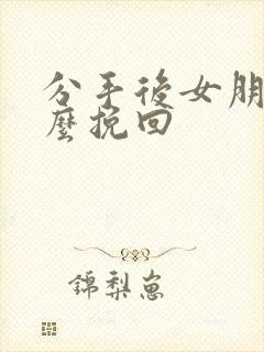 分手后女朋友怎么挽回