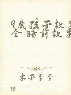 9岁孩子故事大全 睡前故事