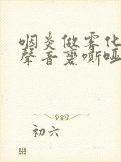 咽炎做雾化喉咙声音变嘶哑