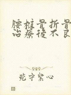 腰椎骨折骨水泥治疗后不良反应有哪些