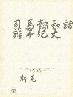 司马懿和诸葛亮谁年纪大