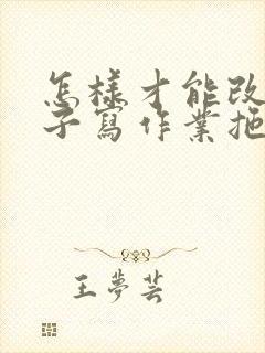 怎样才能改掉孩子写作业拖拉的毛病