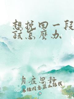 想挽回一段感情该怎么办