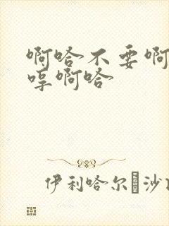 啊哈不要啊唔嗯哼啊哈