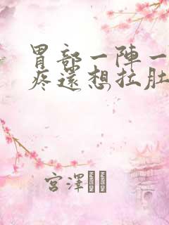 胃部一阵一阵的疼还想拉肚子